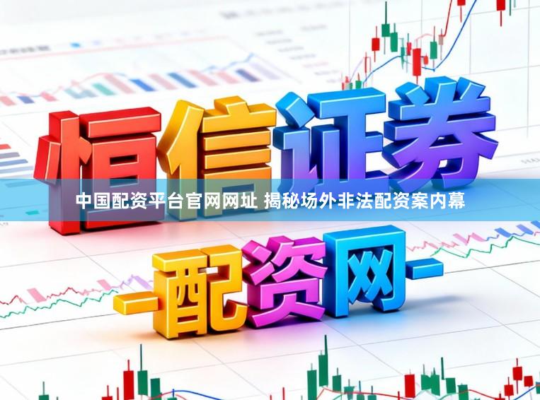 中国配资平台官网网址 揭秘场外非法配资案内幕