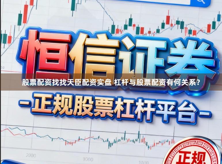 股票配资找找天臣配资实盘 杠杆与股票配资有何关系？