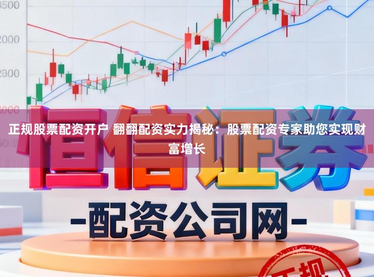 正规股票配资开户 翻翻配资实力揭秘：股票配资专家助您实现财富增长