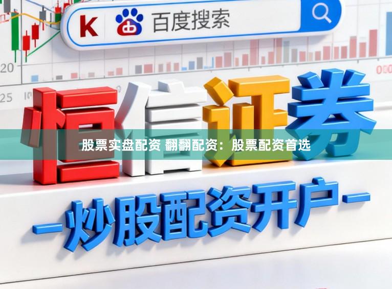 股票实盘配资 翻翻配资：股票配资首选