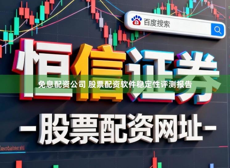 免息配资公司 股票配资软件稳定性评测报告