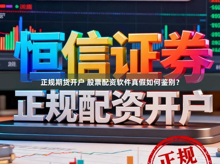 正规期货开户 股票配资软件真假如何鉴别?