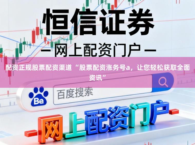 配资正规股票配资渠道 “股票配资涨务号a，让您轻松获取全面资讯”