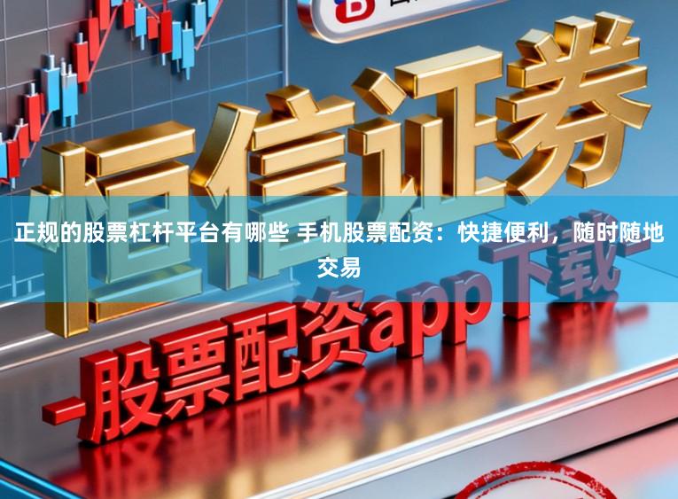 正规的股票杠杆平台有哪些 手机股票配资：快捷便利，随时随地交易