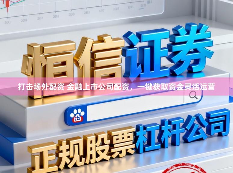 打击场外配资 金融上市公司配资，一键获取资金灵活运营