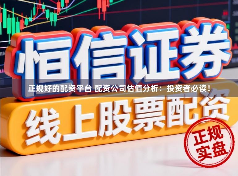 正规好的配资平台 配资公司估值分析：投资者必读！