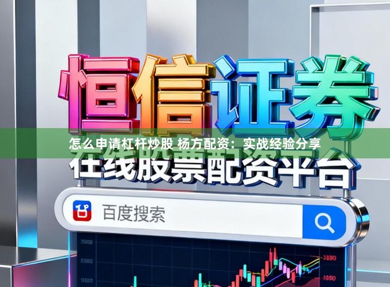 怎么申请杠杆炒股 杨方配资:实战经验分享