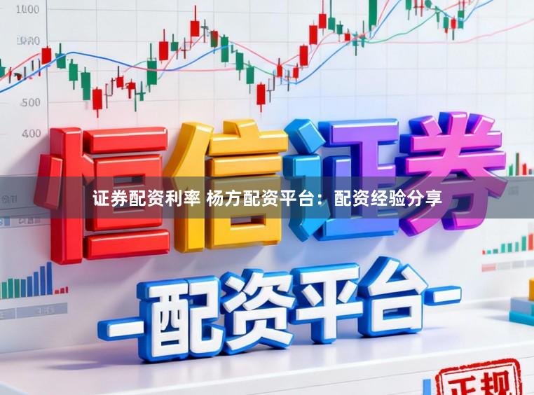 证券配资利率 杨方配资平台:配资经验分享