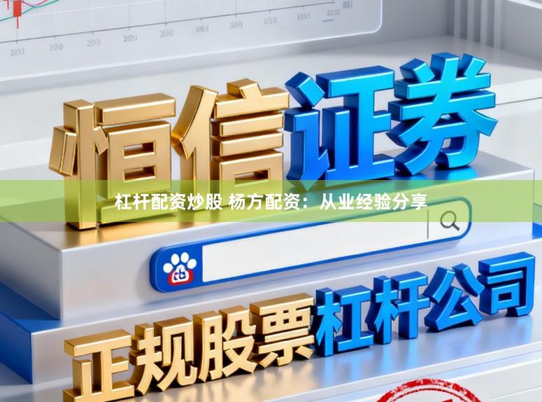 杠杆配资炒股 杨方配资：从业经验分享