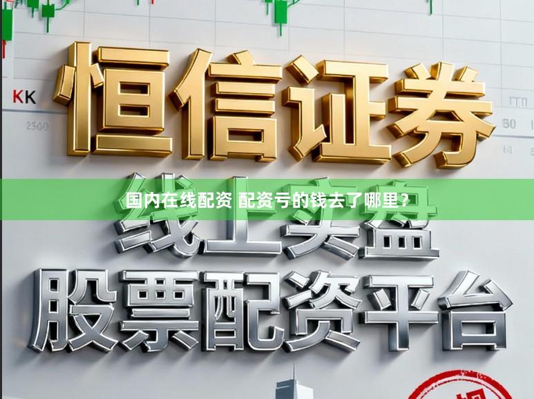 国内在线配资 配资亏的钱去了哪里？