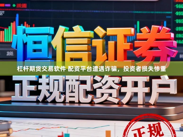 杠杆期货交易软件 配资平台遭遇诈骗，投资者损失惨重