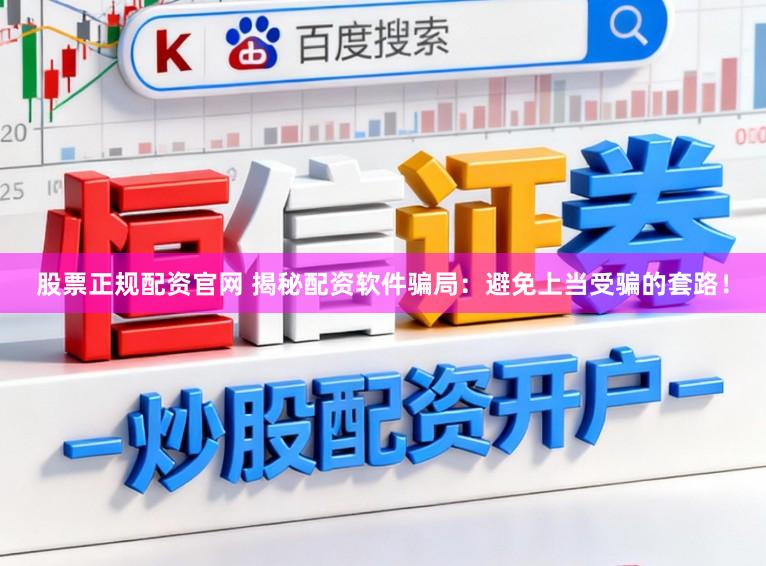 股票正规配资官网 揭秘配资软件骗局：避免上当受骗的套路！