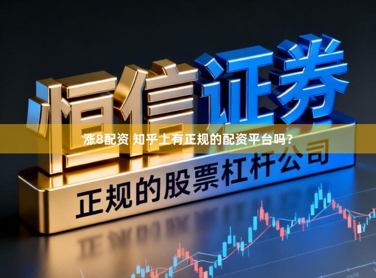 涨8配资 知乎上有正规的配资平台吗？