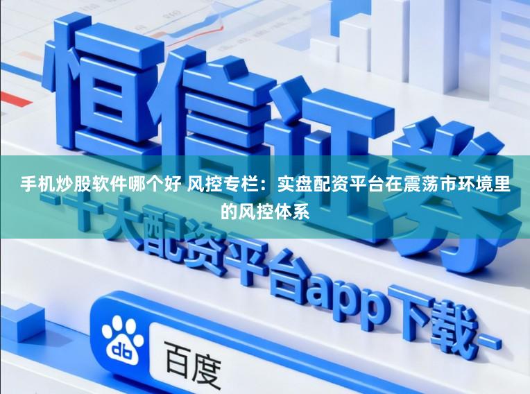 手机炒股软件哪个好 风控专栏：实盘配资平台在震荡市环境里的风控体系