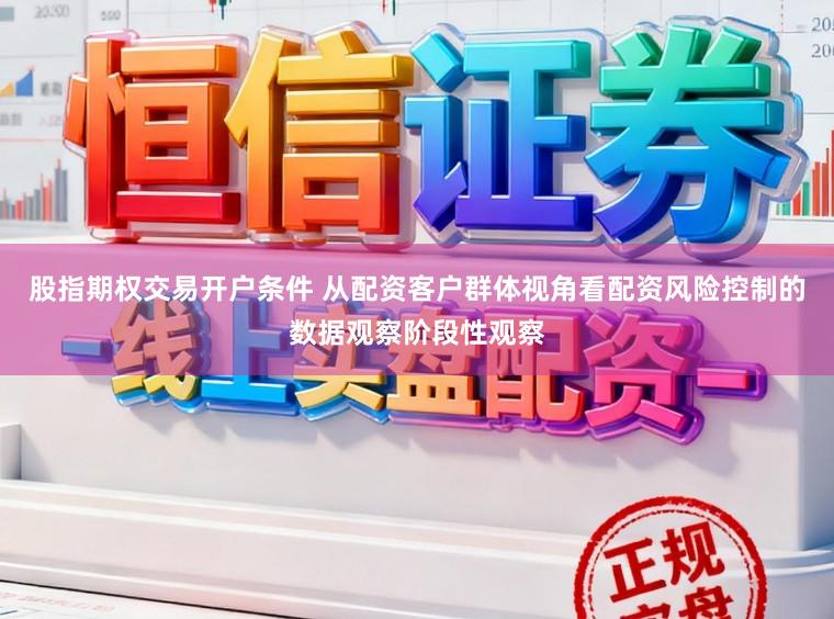 股指期权交易开户条件 从配资客户群体视角看配资风险控制的数据观察阶段性观察