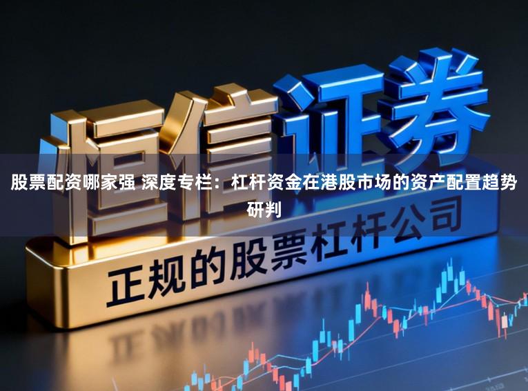 股票配资哪家强 深度专栏：杠杆资金在港股市场的资产配置趋势研判