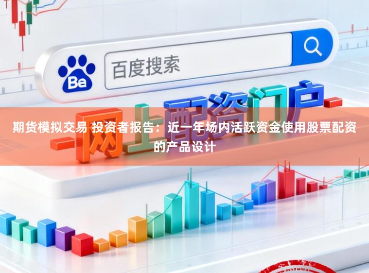 期货模拟交易 投资者报告：近一年场内活跃资金使用股票配资的产品设计