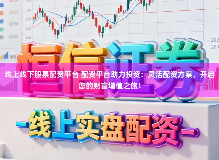 线上线下股票配资平台 配资平台助力投资：灵活配资方案，开启您的财富增值之旅！