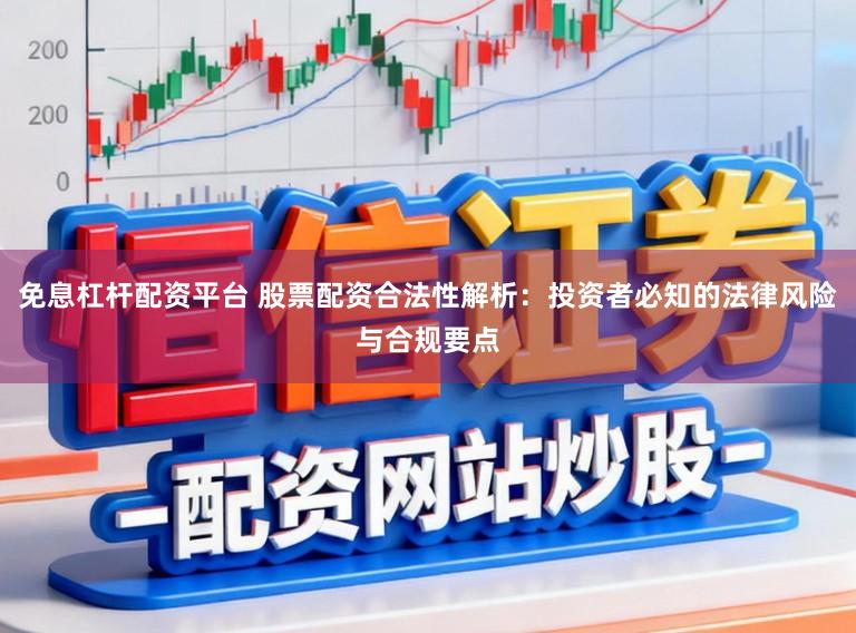 免息杠杆配资平台 股票配资合法性解析：投资者必知的法律风险与合规要点