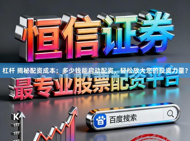 杠杆 揭秘配资成本：多少钱能启动配资，轻松放大您的投资力量？
