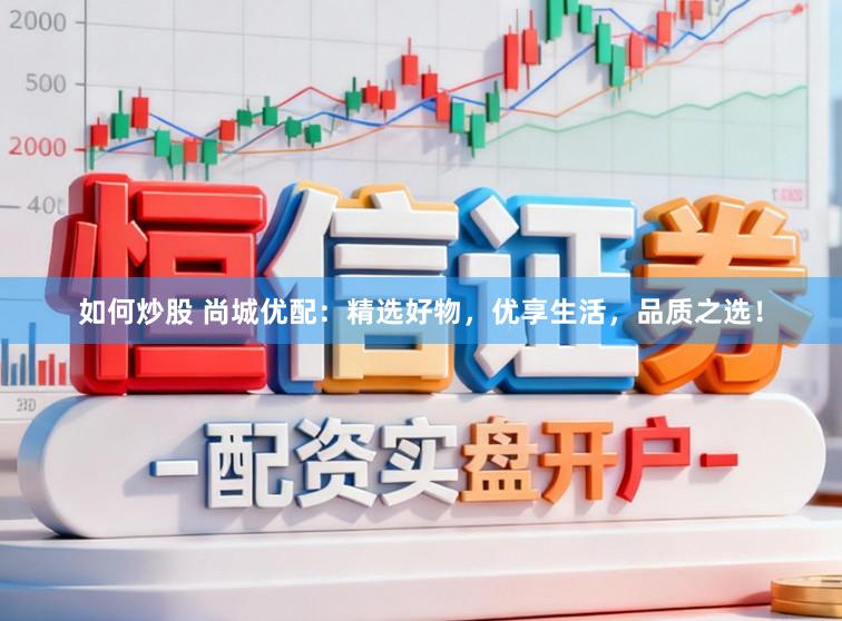 如何炒股 尚城优配：精选好物，优享生活，品质之选！
