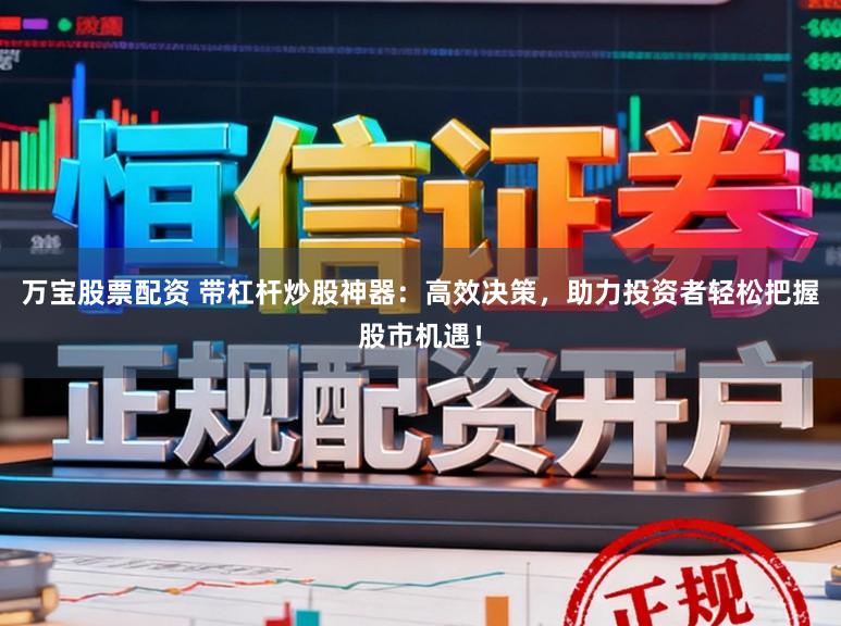 万宝股票配资 带杠杆炒股神器：高效决策，助力投资者轻松把握股市机遇！