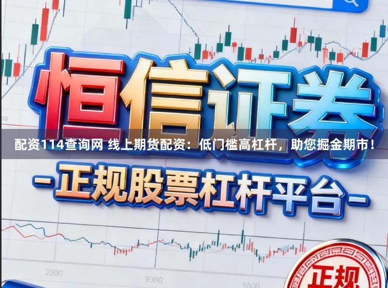配资114查询网 线上期货配资:低门槛高杠杆,助您掘金期市!