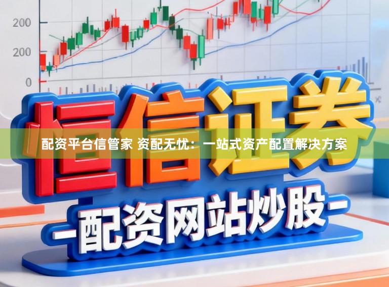 配资平台信管家 资配无忧:一站式资产配置解决方案