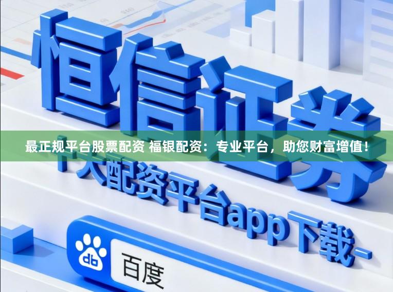 最正规平台股票配资 福银配资:专业平台,助您财富增值!